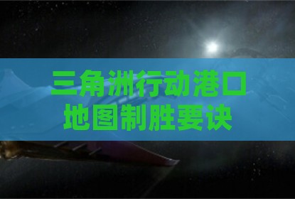 三角洲行动港口地图制胜要诀